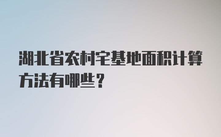 湖北省农村宅基地面积计算方法有哪些？