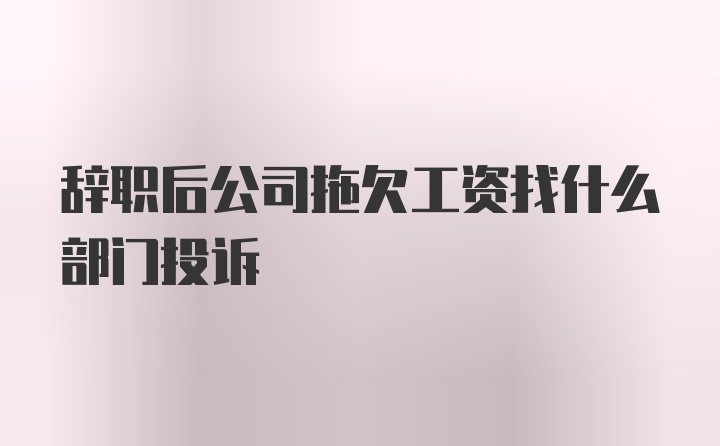 辞职后公司拖欠工资找什么部门投诉