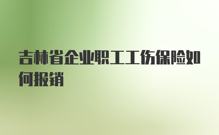 吉林省企业职工工伤保险如何报销