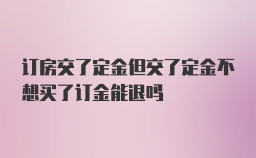 订房交了定金但交了定金不想买了订金能退吗