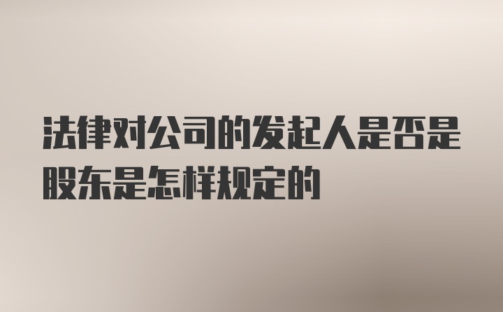 法律对公司的发起人是否是股东是怎样规定的