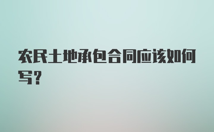 农民土地承包合同应该如何写？