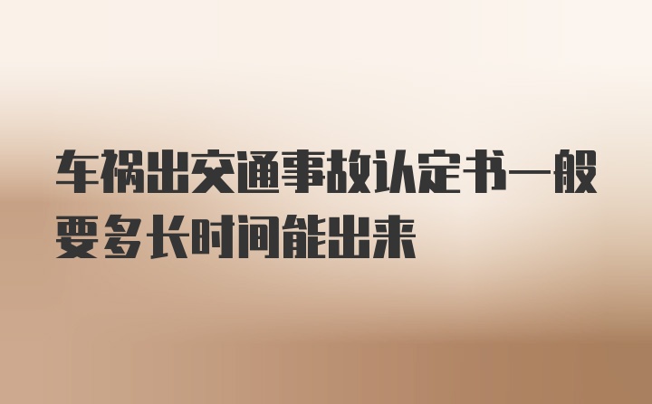 车祸出交通事故认定书一般要多长时间能出来