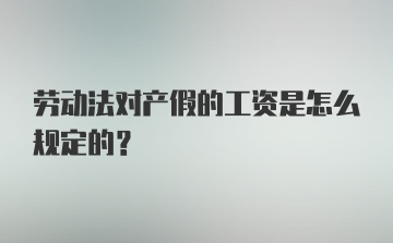 劳动法对产假的工资是怎么规定的？