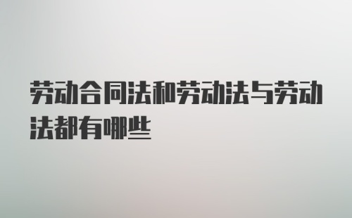 劳动合同法和劳动法与劳动法都有哪些