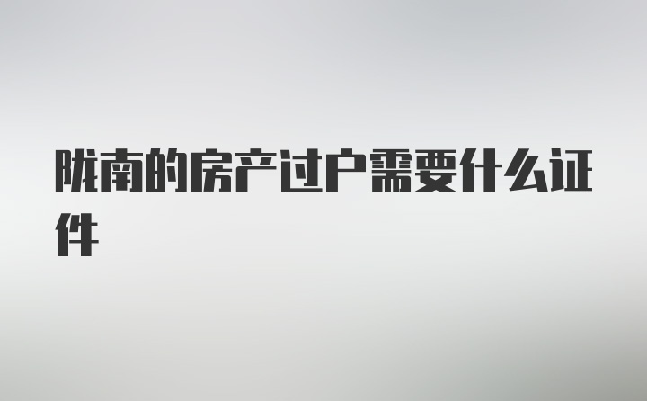 陇南的房产过户需要什么证件