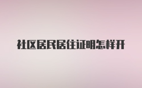 社区居民居住证明怎样开