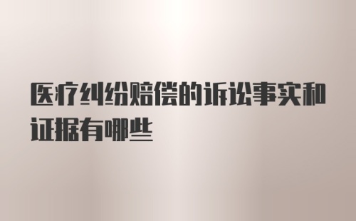 医疗纠纷赔偿的诉讼事实和证据有哪些