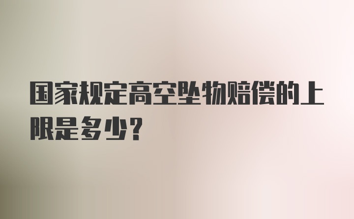 国家规定高空坠物赔偿的上限是多少?