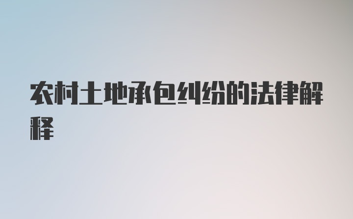 农村土地承包纠纷的法律解释