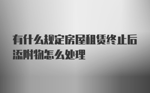 有什么规定房屋租赁终止后添附物怎么处理