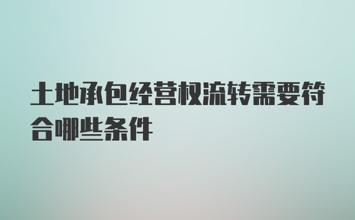 土地承包经营权流转需要符合哪些条件