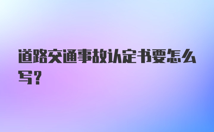 道路交通事故认定书要怎么写？