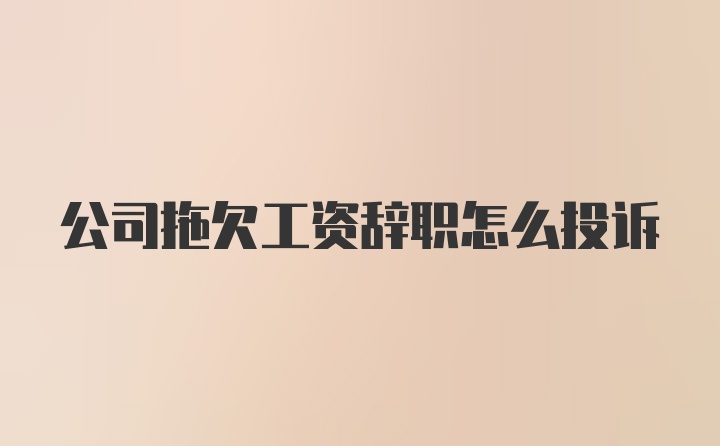 公司拖欠工资辞职怎么投诉