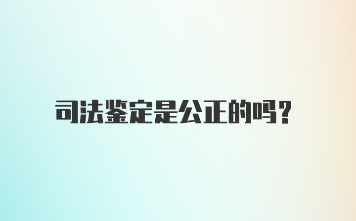 司法鉴定是公正的吗？