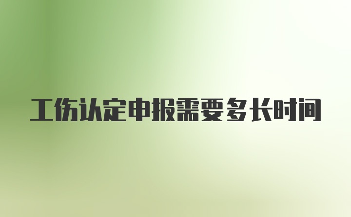 工伤认定申报需要多长时间