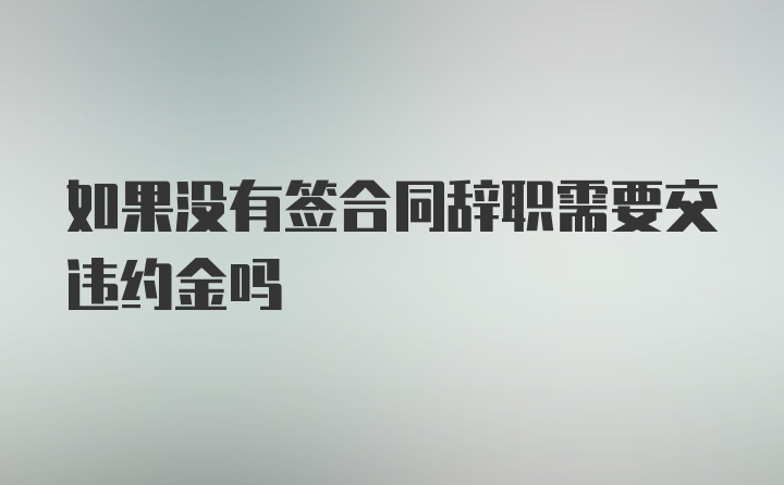 如果没有签合同辞职需要交违约金吗