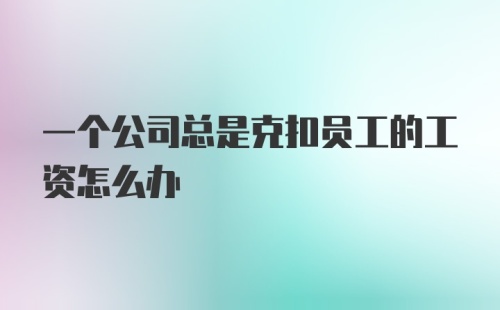 一个公司总是克扣员工的工资怎么办