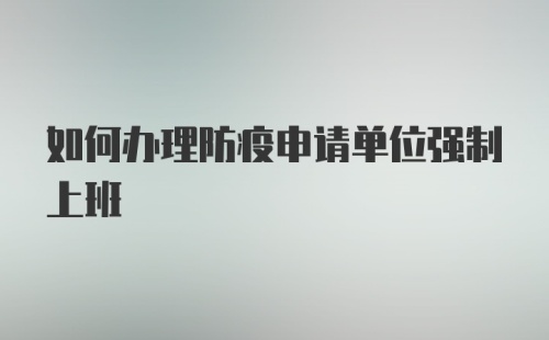 如何办理防疫申请单位强制上班