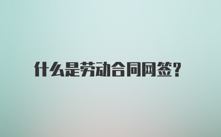 什么是劳动合同网签?