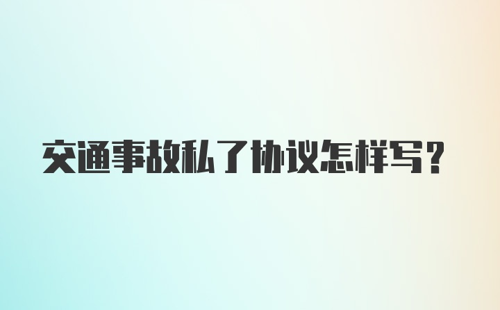 交通事故私了协议怎样写？