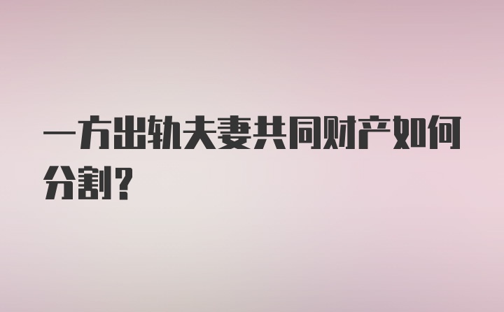 一方出轨夫妻共同财产如何分割？