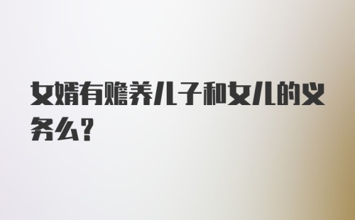 女婿有赡养儿子和女儿的义务么？