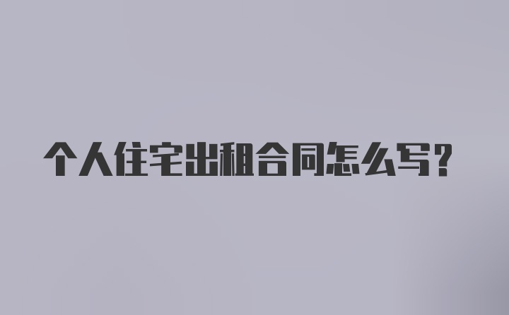 个人住宅出租合同怎么写？