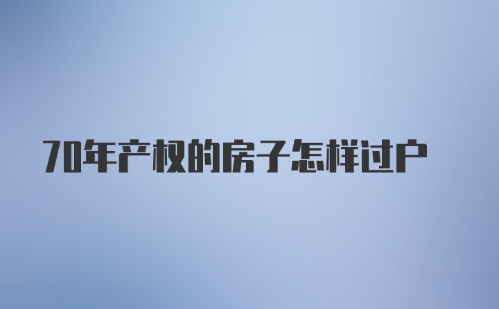 70年产权的房子怎样过户