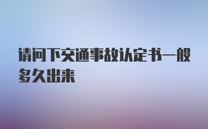 请问下交通事故认定书一般多久出来