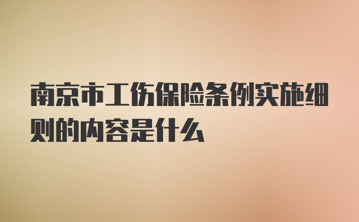 南京市工伤保险条例实施细则的内容是什么