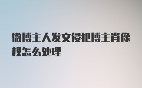 微博主人发文侵犯博主肖像权怎么处理