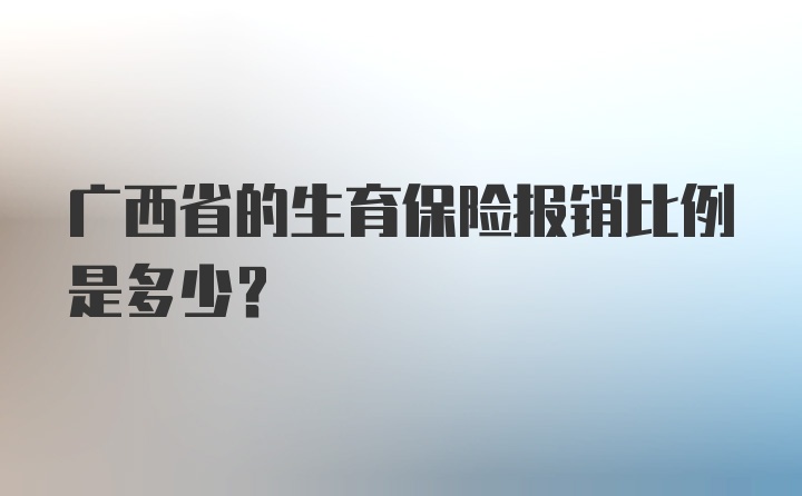 广西省的生育保险报销比例是多少？