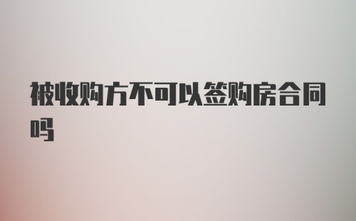 被收购方不可以签购房合同吗