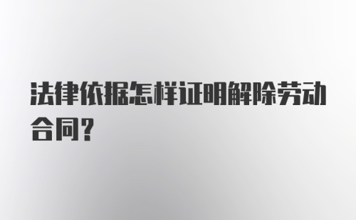 法律依据怎样证明解除劳动合同？