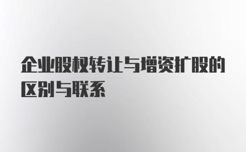 企业股权转让与增资扩股的区别与联系