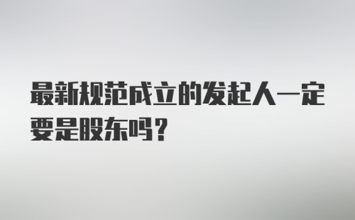 最新规范成立的发起人一定要是股东吗？