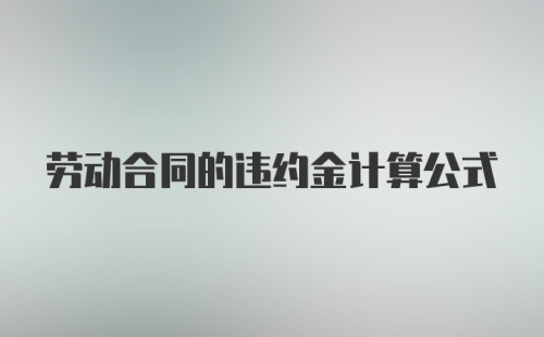 劳动合同的违约金计算公式