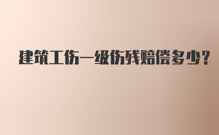 建筑工伤一级伤残赔偿多少？