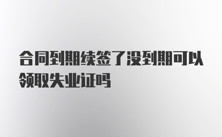 合同到期续签了没到期可以领取失业证吗