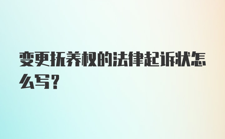 变更抚养权的法律起诉状怎么写？