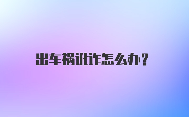 出车祸讹诈怎么办？