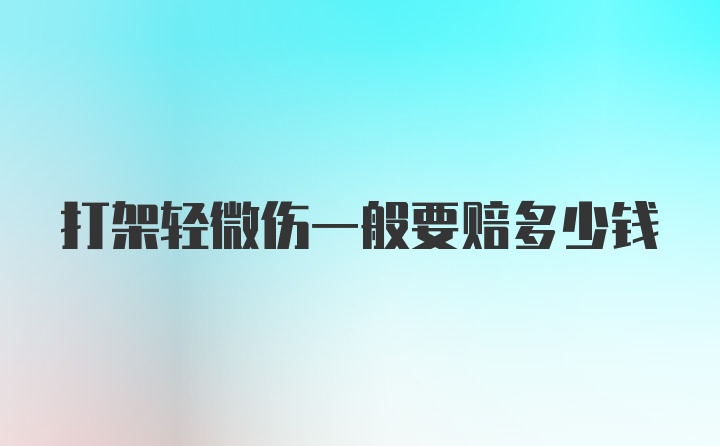 打架轻微伤一般要赔多少钱