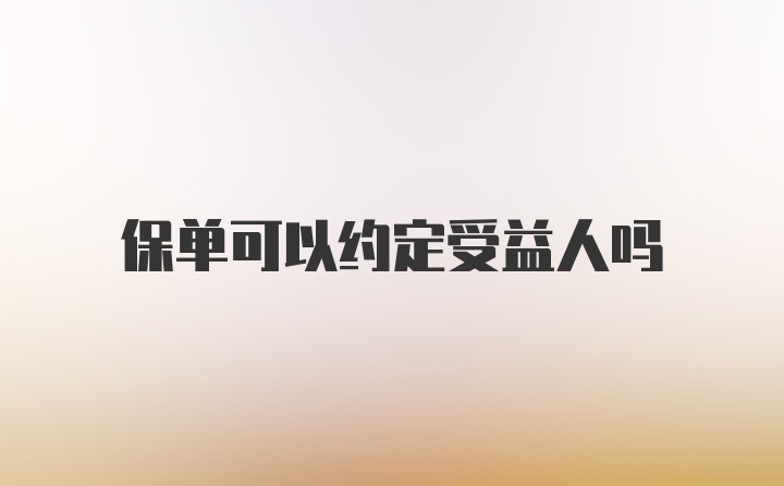 保单可以约定受益人吗