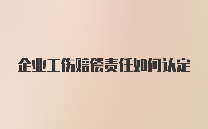 企业工伤赔偿责任如何认定