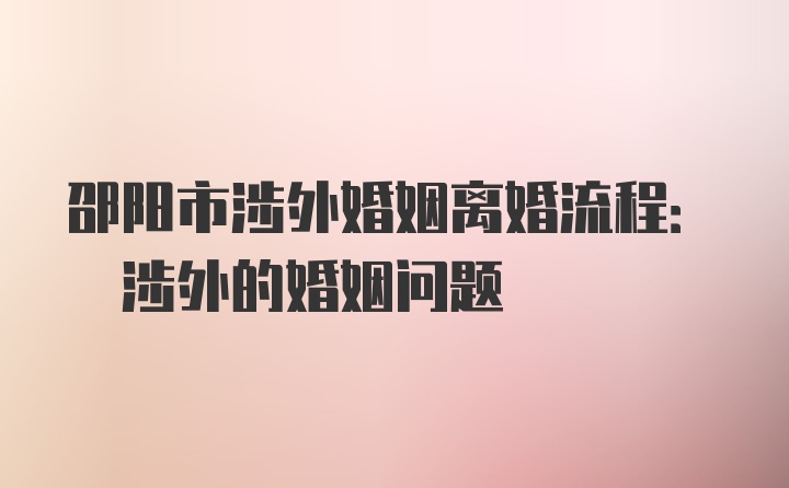 邵阳市涉外婚姻离婚流程: 涉外的婚姻问题