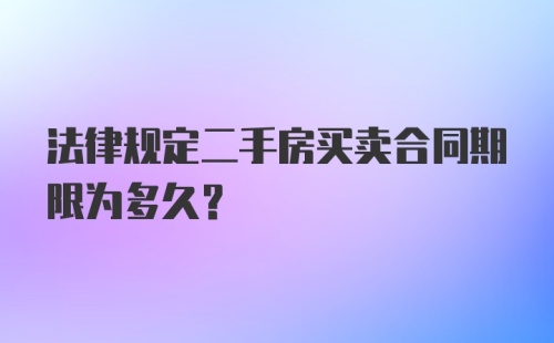 法律规定二手房买卖合同期限为多久？