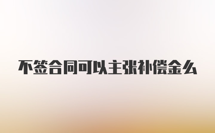 不签合同可以主张补偿金么