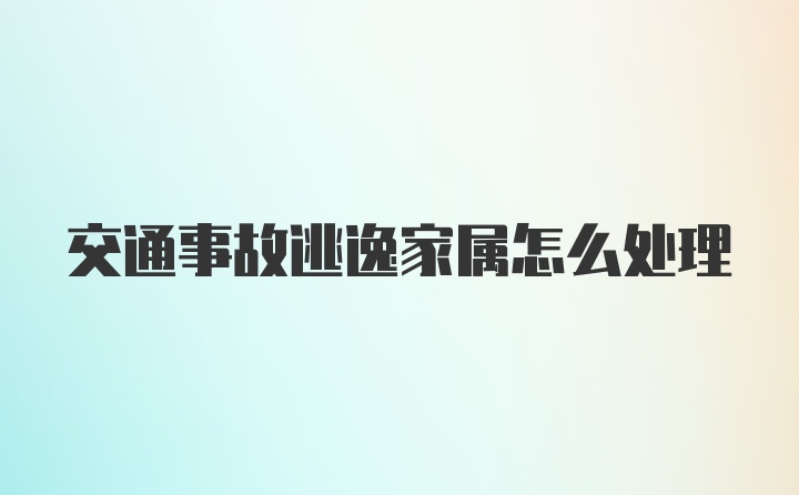 交通事故逃逸家属怎么处理