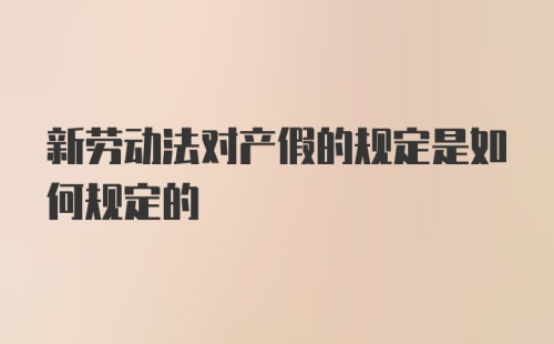 新劳动法对产假的规定是如何规定的